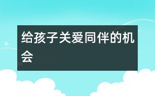 給孩子關(guān)愛同伴的機(jī)會(huì)