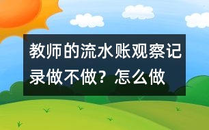 教師的“流水賬”觀察記錄做不做？怎么做？