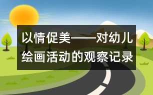 以情促美――對(duì)幼兒繪畫(huà)活動(dòng)的觀(guān)察記錄