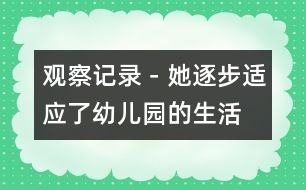 觀察記錄－她逐步適應(yīng)了幼兒園的生活