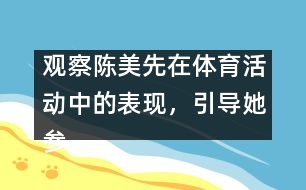 觀察陳美先在體育活動(dòng)中的表現(xiàn)，引導(dǎo)她參加體育活動(dòng)