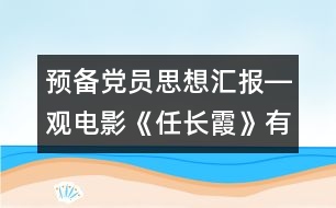 預(yù)備黨員思想?yún)R報(bào)―觀電影《任長(zhǎng)霞》有感
