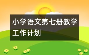 小學(xué)語(yǔ)文第七冊(cè)教學(xué)工作計(jì)劃