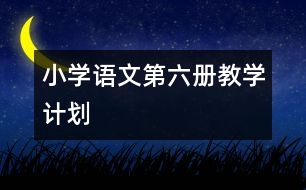 小學(xué)語文第六冊(cè)教學(xué)計(jì)劃
