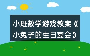 小班數(shù)學游戲教案《小兔子的生日宴會》反思