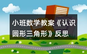 小班數(shù)學(xué)教案《認(rèn)識(shí)圓形、三角形》反思