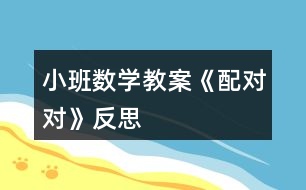小班數(shù)學(xué)教案《配對(duì)對(duì)》反思