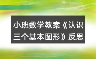 小班數(shù)學(xué)教案《認(rèn)識三個基本圖形》反思