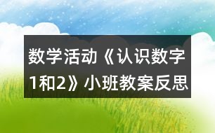 數(shù)學(xué)活動《認(rèn)識數(shù)字1和2》小班教案反思