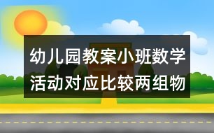 幼兒園教案小班數學活動對應比較兩組物體的多少反思