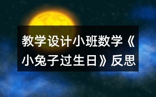 教學(xué)設(shè)計(jì)小班數(shù)學(xué)《小兔子過生日》反思