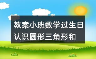 教案小班數(shù)學(xué)過生日認(rèn)識圓形、三角形和方形反思