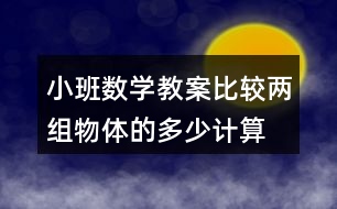 小班數(shù)學(xué)教案比較兩組物體的多、少（計算活動）反思
