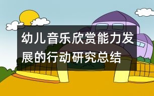 幼兒音樂欣賞能力發(fā)展的行動研究總結(jié)