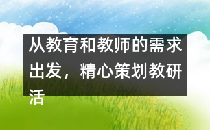 從教育和教師的需求出發(fā)，精心策劃教研活動