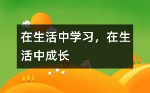 在生活中學(xué)習(xí)，在生活中成長(zhǎng)