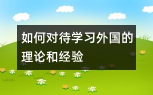 如何對待學(xué)習(xí)外國的理論和經(jīng)驗(yàn)