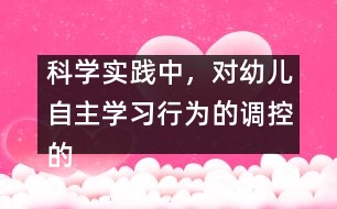 科學(xué)實(shí)踐中，對(duì)幼兒自主學(xué)習(xí)行為的調(diào)控的策略研究