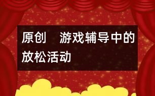 原創(chuàng)　游戲輔導(dǎo)中的放松活動