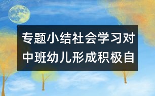 專題小結(jié)：社會(huì)學(xué)習(xí)對中班幼兒形成積極自我概念的價(jià)值研究