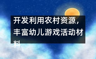 開發(fā)利用農村資源，豐富幼兒游戲活動材料