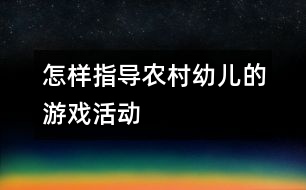 怎樣指導(dǎo)農(nóng)村幼兒的游戲活動(dòng)