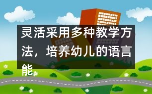 靈活采用多種教學(xué)方法，培養(yǎng)幼兒的語言能力