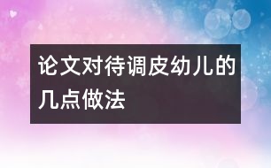 論文：對待調(diào)皮幼兒的幾點(diǎn)做法