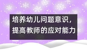 培養(yǎng)幼兒?jiǎn)栴}意識(shí)，提高教師的應(yīng)對(duì)能力（一）