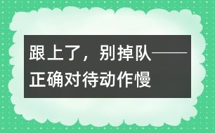 “跟上了，別掉隊(duì)!”──正確對(duì)待動(dòng)作慢的孩子