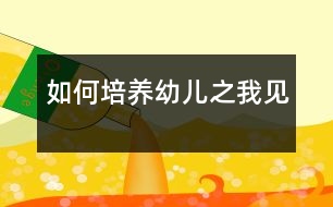 如何培養(yǎng)幼兒之我見(jiàn)