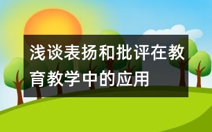 淺談表揚(yáng)和批評(píng)在教育教學(xué)中的應(yīng)用