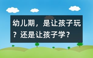 幼兒期，是讓孩子玩？還是讓孩子學？