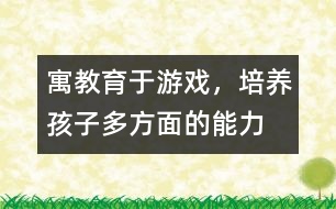 寓教育于游戲，培養(yǎng)孩子多方面的能力