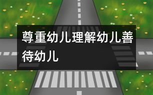 尊重幼兒、理解幼兒、善待幼兒