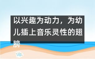 以興趣為動(dòng)力，為幼兒插上音樂靈性的翅膀