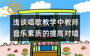 淺談唱歌教學中教師音樂素質的提高對唱歌教學的作用