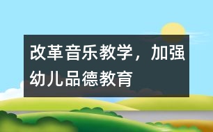 改革音樂(lè)教學(xué)，加強(qiáng)幼兒品德教育