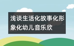 淺談生活化、故事化、形象化幼兒音樂欣賞教學(xué)模式構(gòu)建