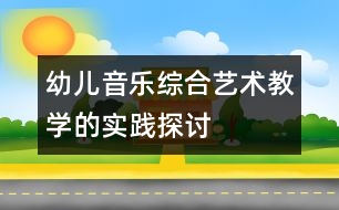 幼兒音樂綜合藝術(shù)教學(xué)的實踐探討