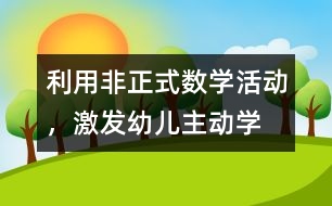 利用“非正式”數(shù)學(xué)活動(dòng)，激發(fā)幼兒主動(dòng)學(xué)習(xí)數(shù)學(xué)的教育實(shí)踐