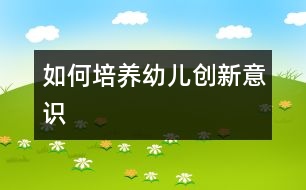 如何培養(yǎng)幼兒創(chuàng)新意識