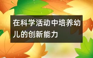 在科學(xué)活動中培養(yǎng)幼兒的創(chuàng)新能力