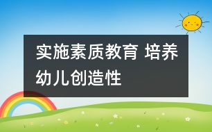 實施素質(zhì)教育 培養(yǎng)幼兒創(chuàng)造性