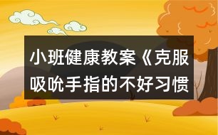 小班健康教案《克服吸吮手指的不好習慣》反思