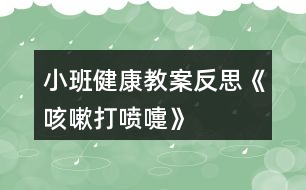 小班健康教案反思《咳嗽、打噴嚏》