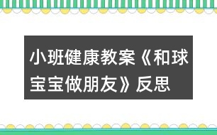 小班健康教案《和球寶寶做朋友》反思