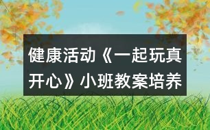健康活動(dòng)《一起玩真開(kāi)心》小班教案培養(yǎng)合群的性格反思