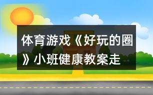 體育游戲《好玩的圈》小班健康教案走、跑、跳練習(xí)反思