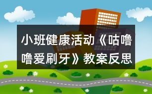 小班健康活動(dòng)《咕嚕嚕愛(ài)刷牙》教案反思
